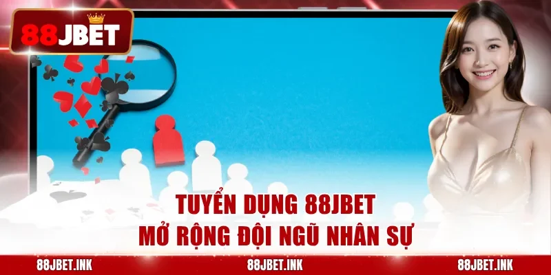 Tuyển dụng 88JBET mở rộng đội ngũ nhân sự